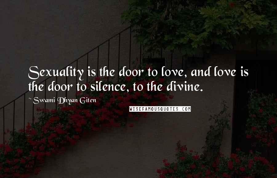 Swami Dhyan Giten Quotes: Sexuality is the door to love, and love is the door to silence, to the divine.