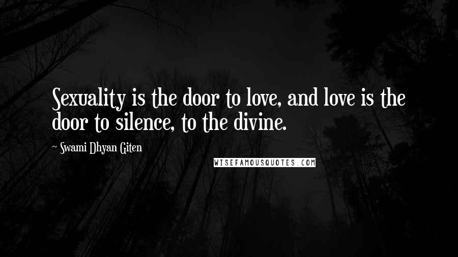 Swami Dhyan Giten Quotes: Sexuality is the door to love, and love is the door to silence, to the divine.