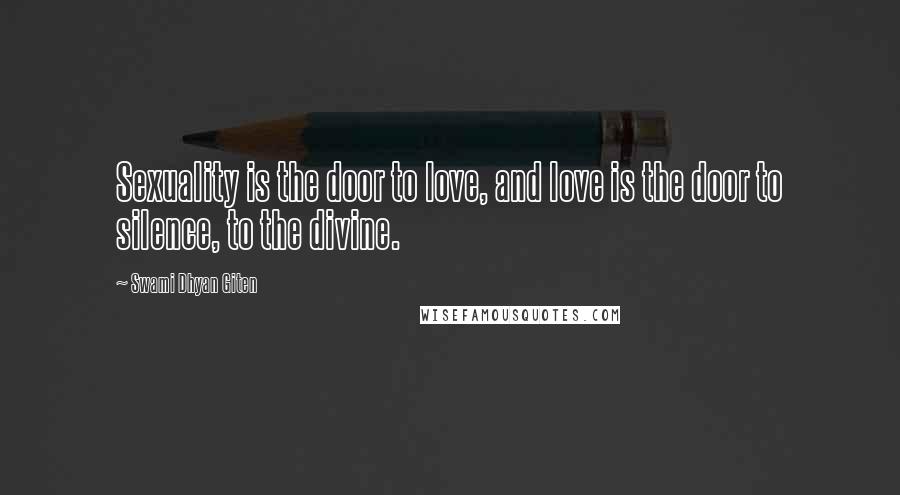 Swami Dhyan Giten Quotes: Sexuality is the door to love, and love is the door to silence, to the divine.