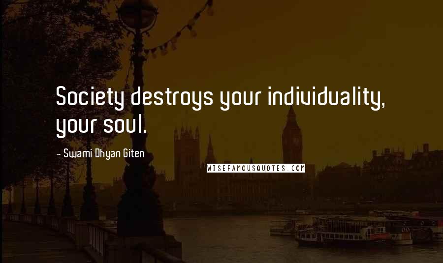 Swami Dhyan Giten Quotes: Society destroys your individuality, your soul.