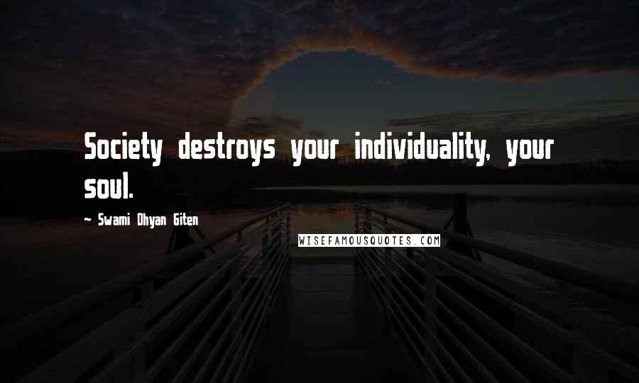 Swami Dhyan Giten Quotes: Society destroys your individuality, your soul.