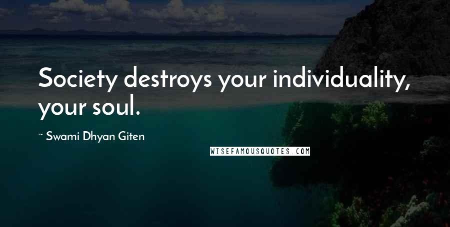 Swami Dhyan Giten Quotes: Society destroys your individuality, your soul.
