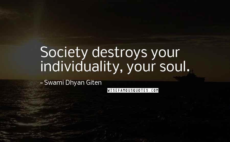 Swami Dhyan Giten Quotes: Society destroys your individuality, your soul.