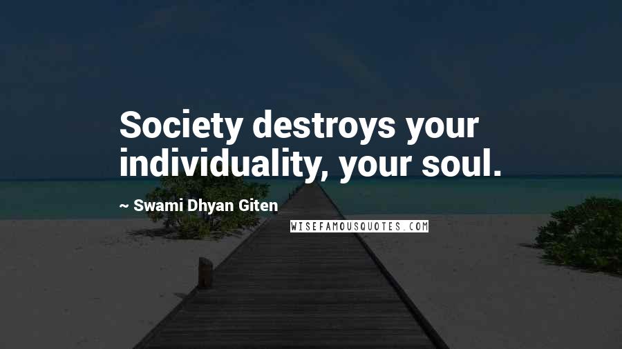 Swami Dhyan Giten Quotes: Society destroys your individuality, your soul.