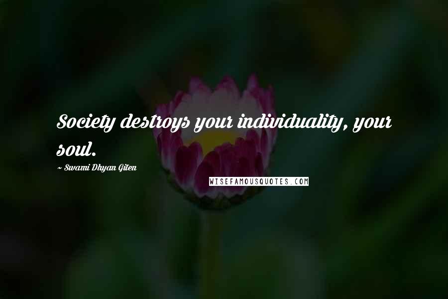 Swami Dhyan Giten Quotes: Society destroys your individuality, your soul.