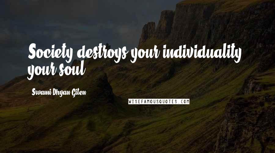 Swami Dhyan Giten Quotes: Society destroys your individuality, your soul.