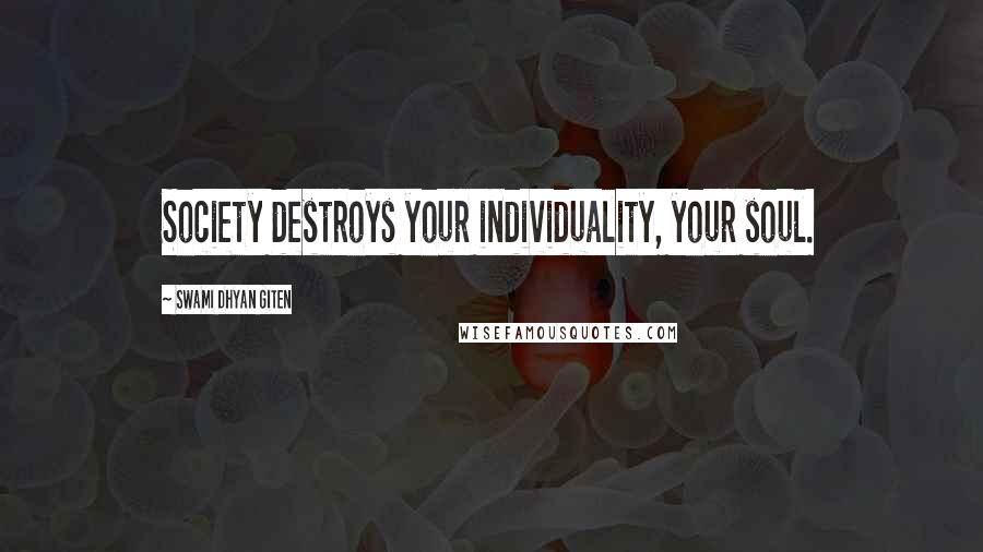 Swami Dhyan Giten Quotes: Society destroys your individuality, your soul.