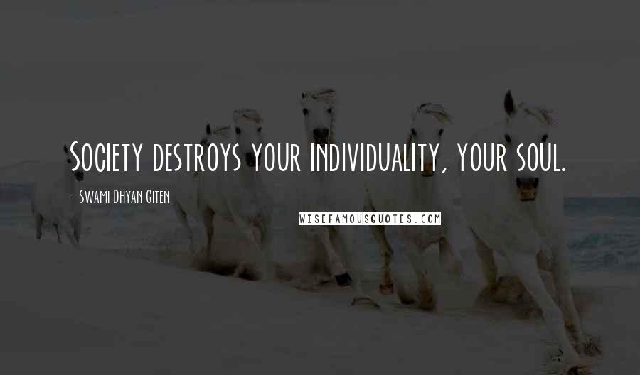 Swami Dhyan Giten Quotes: Society destroys your individuality, your soul.