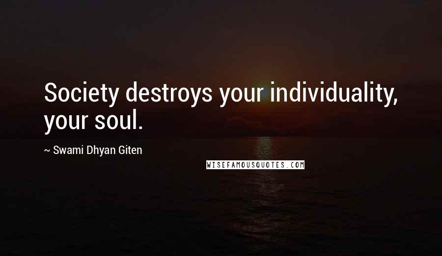 Swami Dhyan Giten Quotes: Society destroys your individuality, your soul.
