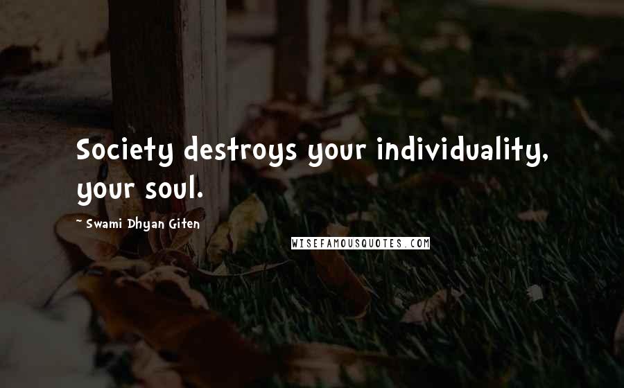 Swami Dhyan Giten Quotes: Society destroys your individuality, your soul.