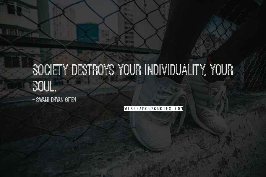 Swami Dhyan Giten Quotes: Society destroys your individuality, your soul.