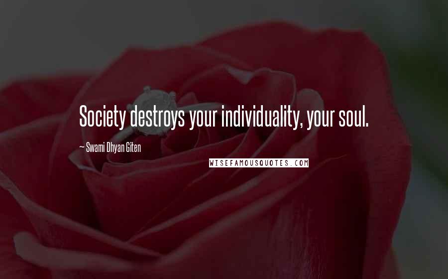Swami Dhyan Giten Quotes: Society destroys your individuality, your soul.