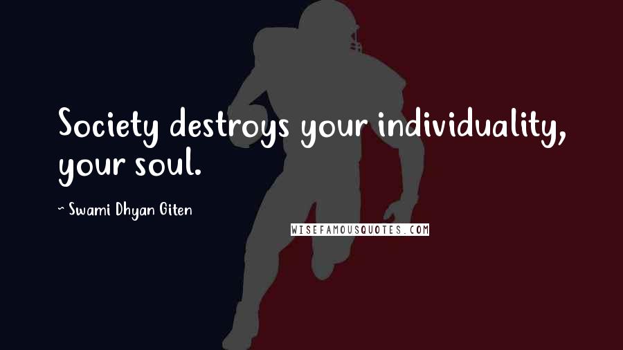 Swami Dhyan Giten Quotes: Society destroys your individuality, your soul.