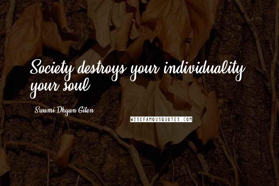 Swami Dhyan Giten Quotes: Society destroys your individuality, your soul.