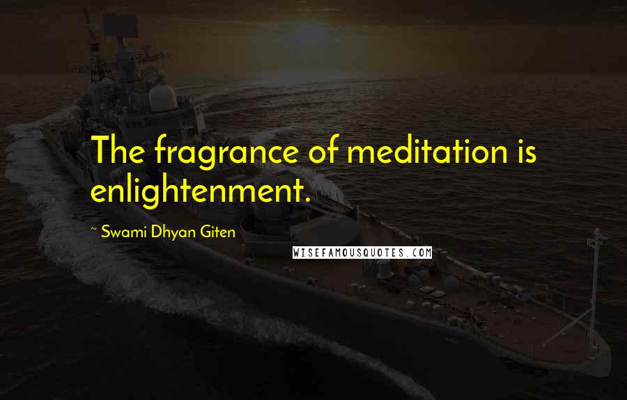 Swami Dhyan Giten Quotes: The fragrance of meditation is enlightenment.