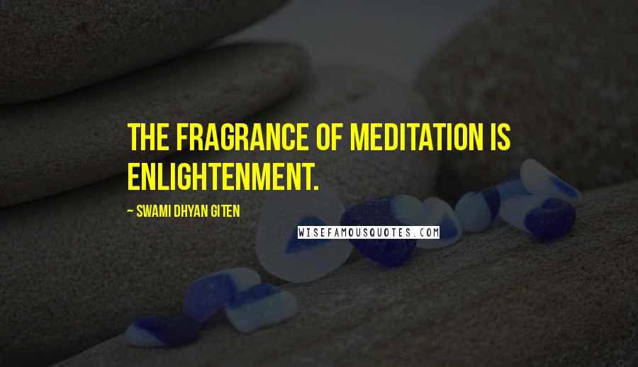 Swami Dhyan Giten Quotes: The fragrance of meditation is enlightenment.