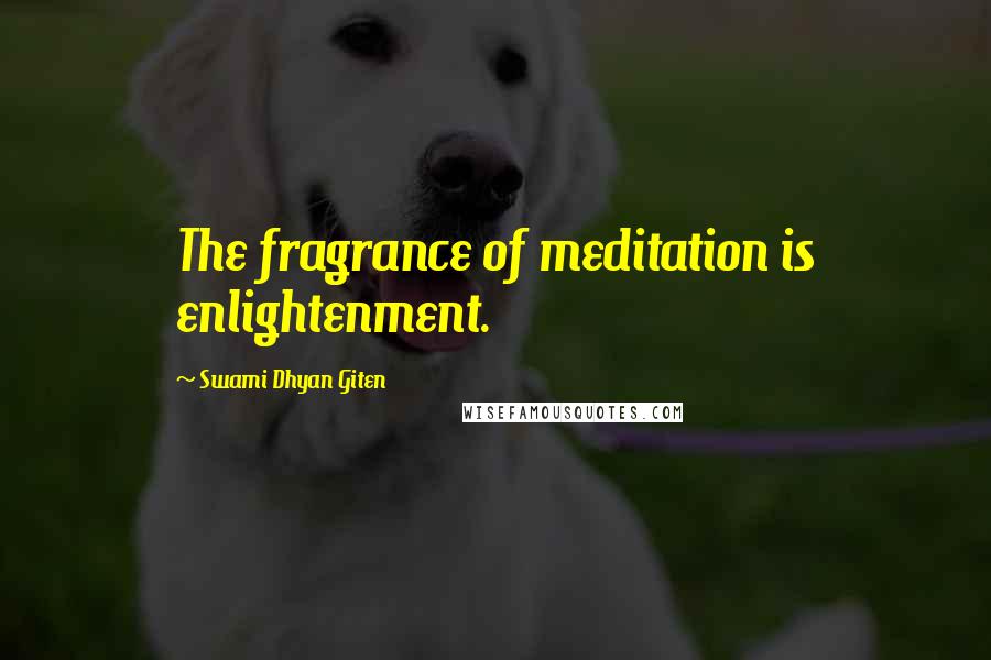 Swami Dhyan Giten Quotes: The fragrance of meditation is enlightenment.