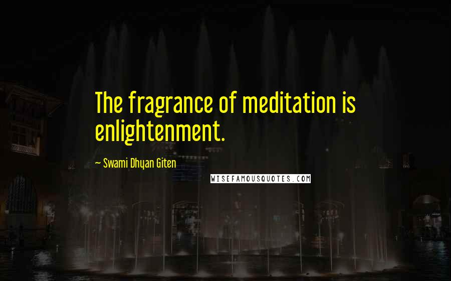 Swami Dhyan Giten Quotes: The fragrance of meditation is enlightenment.