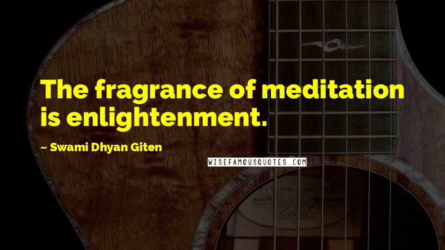 Swami Dhyan Giten Quotes: The fragrance of meditation is enlightenment.