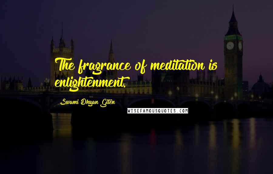 Swami Dhyan Giten Quotes: The fragrance of meditation is enlightenment.