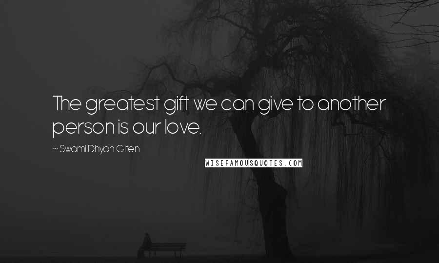 Swami Dhyan Giten Quotes: The greatest gift we can give to another person is our love.