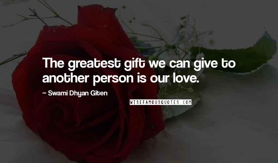 Swami Dhyan Giten Quotes: The greatest gift we can give to another person is our love.