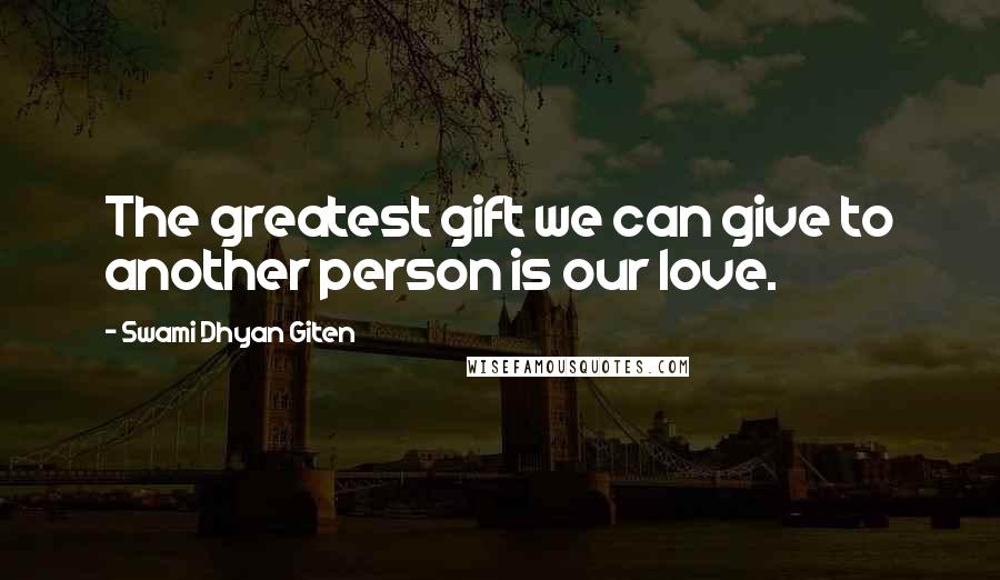 Swami Dhyan Giten Quotes: The greatest gift we can give to another person is our love.