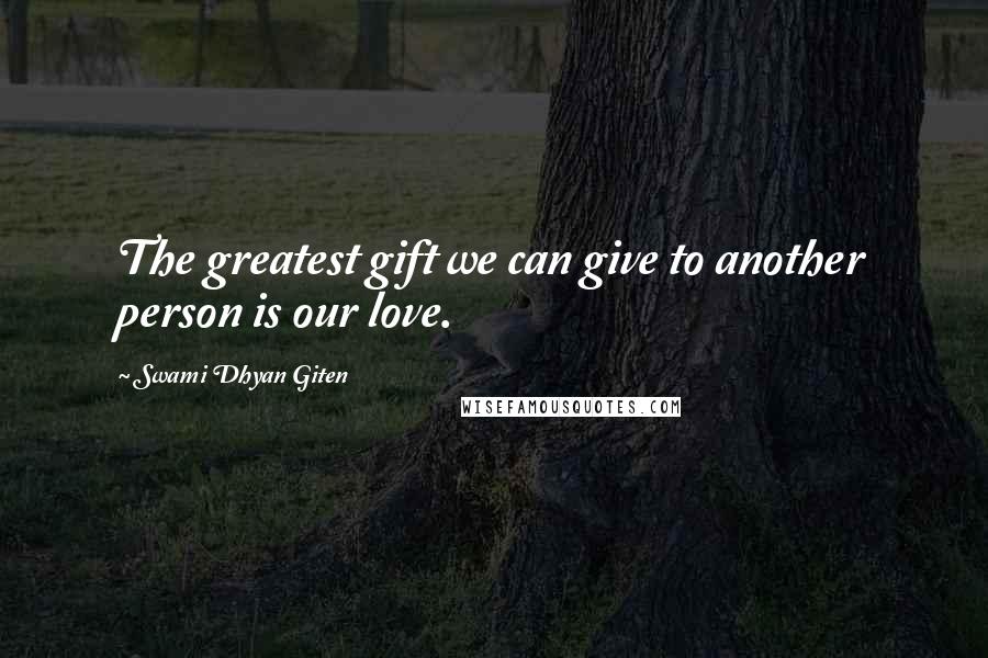 Swami Dhyan Giten Quotes: The greatest gift we can give to another person is our love.