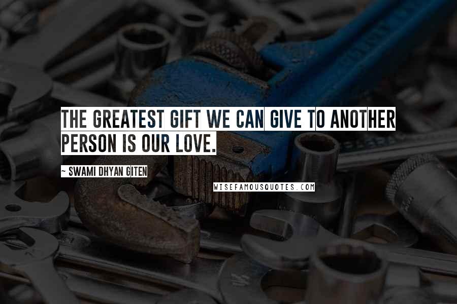 Swami Dhyan Giten Quotes: The greatest gift we can give to another person is our love.