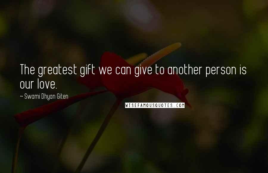 Swami Dhyan Giten Quotes: The greatest gift we can give to another person is our love.