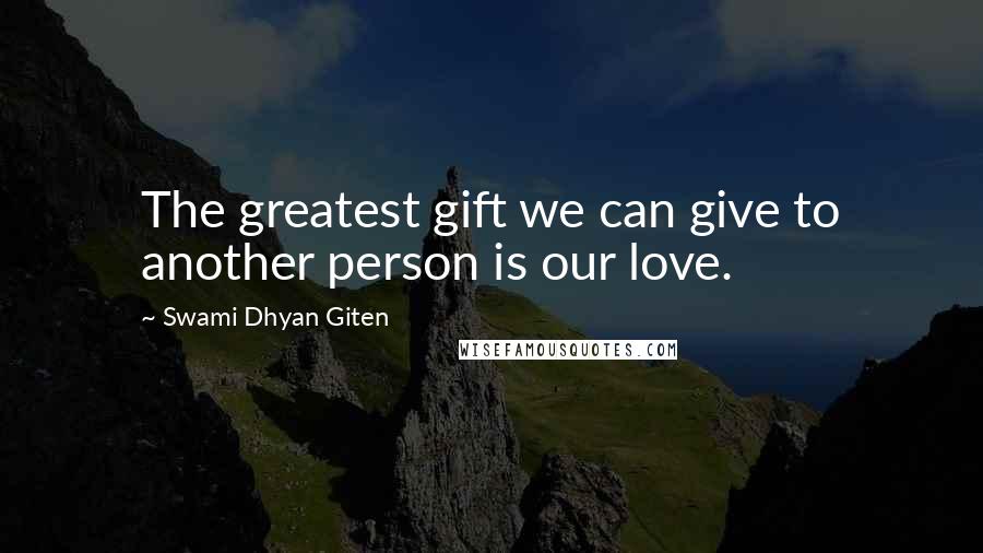 Swami Dhyan Giten Quotes: The greatest gift we can give to another person is our love.