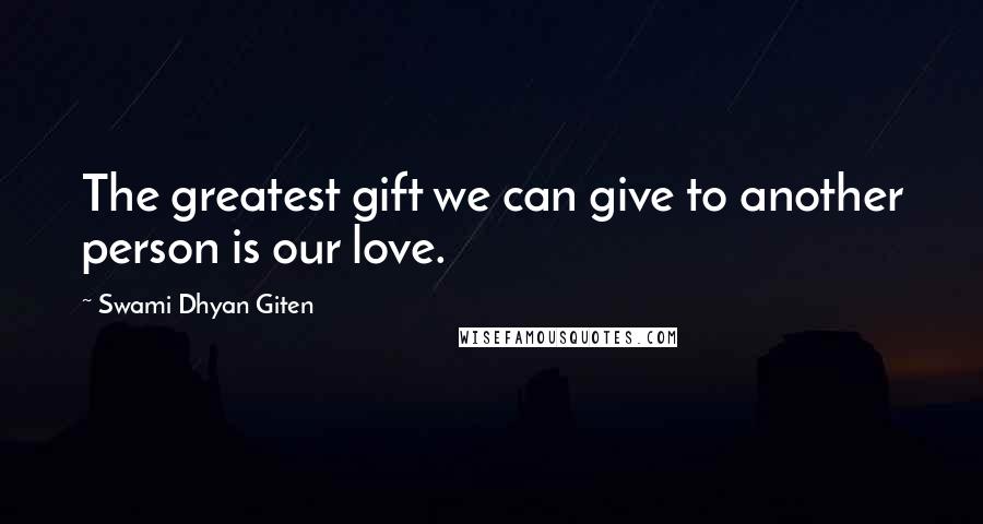 Swami Dhyan Giten Quotes: The greatest gift we can give to another person is our love.