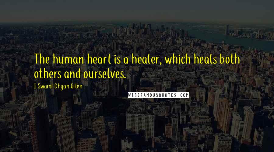 Swami Dhyan Giten Quotes: The human heart is a healer, which heals both others and ourselves.