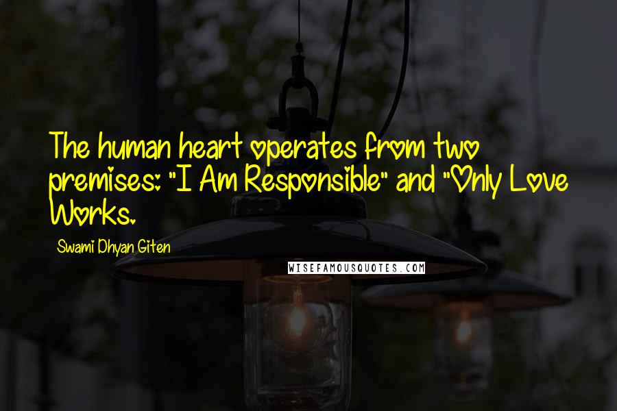 Swami Dhyan Giten Quotes: The human heart operates from two premises: "I Am Responsible" and "Only Love Works.