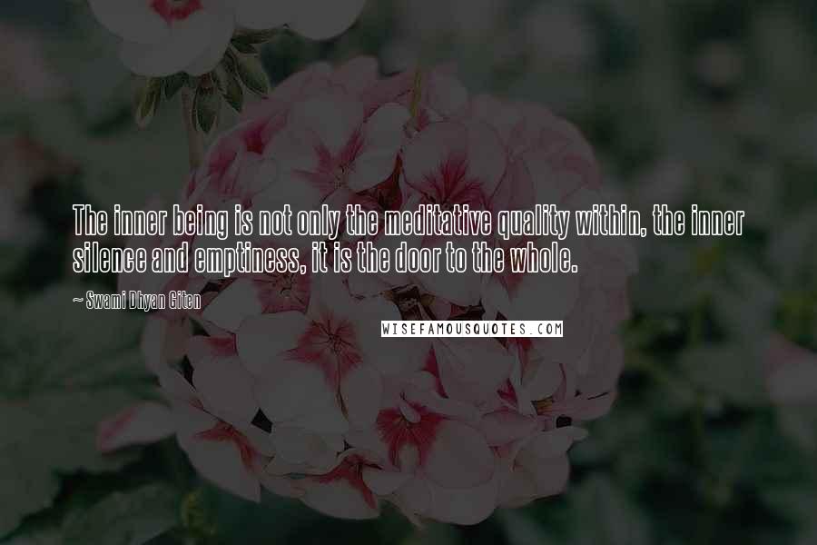 Swami Dhyan Giten Quotes: The inner being is not only the meditative quality within, the inner silence and emptiness, it is the door to the whole.