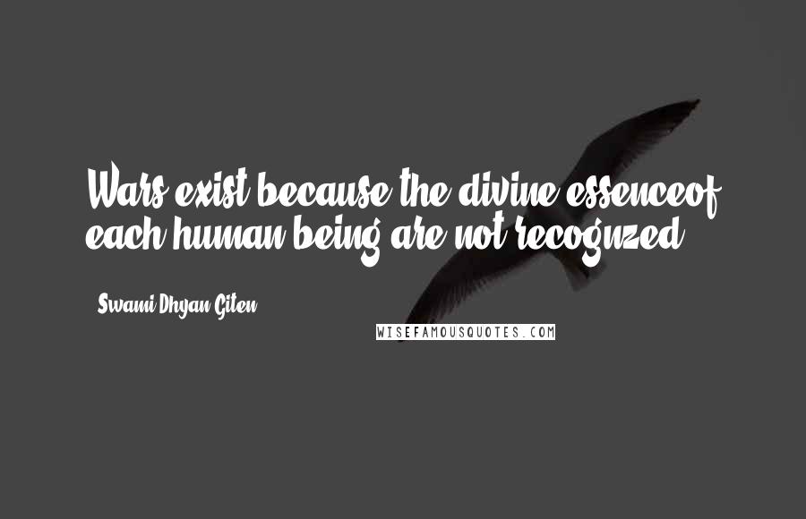 Swami Dhyan Giten Quotes: Wars exist because the divine essenceof each human being are not recognzed.