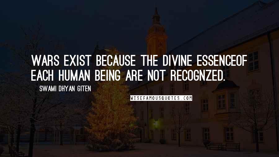 Swami Dhyan Giten Quotes: Wars exist because the divine essenceof each human being are not recognzed.