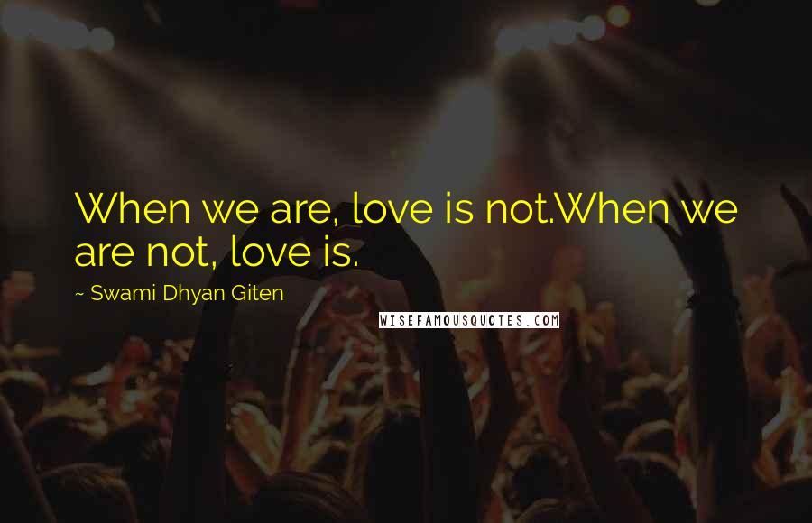 Swami Dhyan Giten Quotes: When we are, love is not.When we are not, love is.