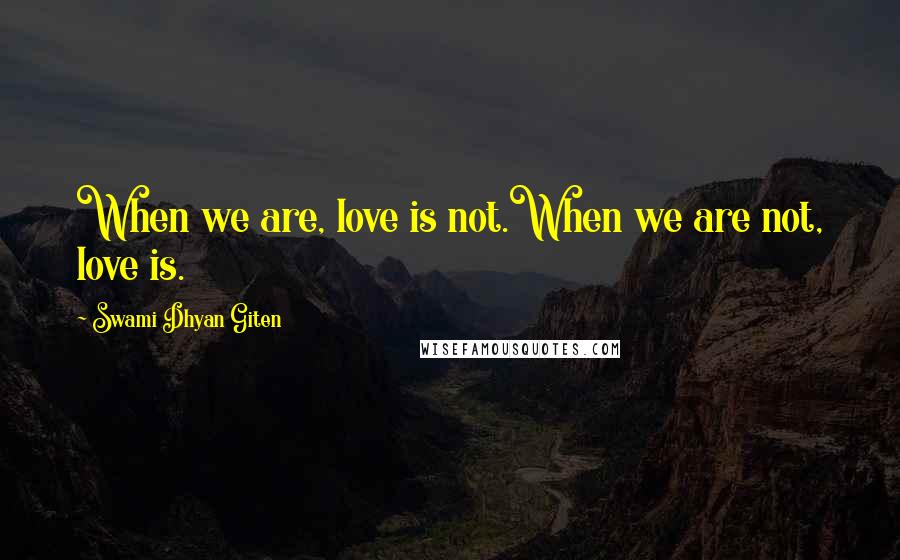 Swami Dhyan Giten Quotes: When we are, love is not.When we are not, love is.