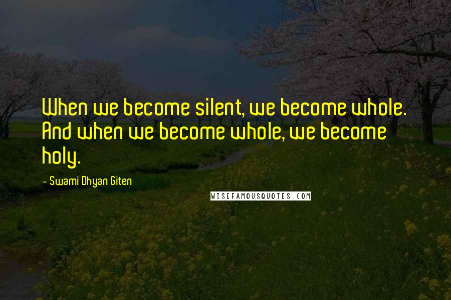 Swami Dhyan Giten Quotes: When we become silent, we become whole. And when we become whole, we become holy.