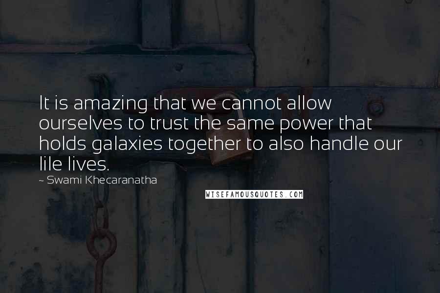 Swami Khecaranatha Quotes: It is amazing that we cannot allow ourselves to trust the same power that holds galaxies together to also handle our lile lives.