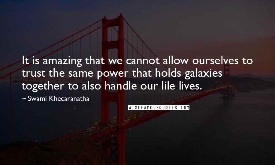 Swami Khecaranatha Quotes: It is amazing that we cannot allow ourselves to trust the same power that holds galaxies together to also handle our lile lives.