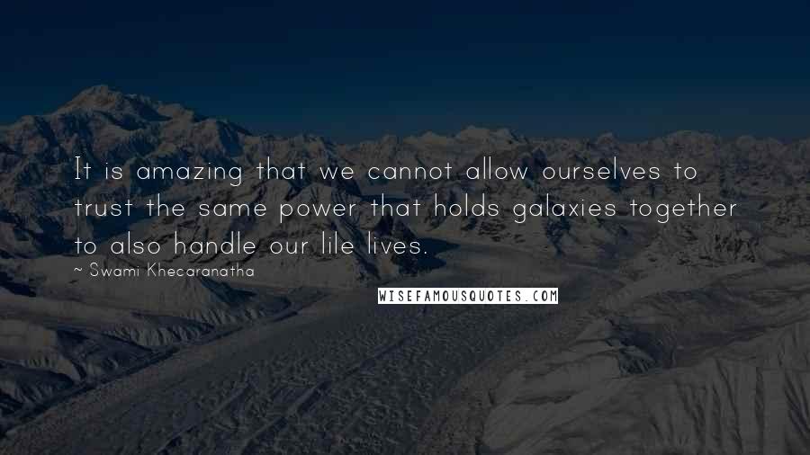 Swami Khecaranatha Quotes: It is amazing that we cannot allow ourselves to trust the same power that holds galaxies together to also handle our lile lives.