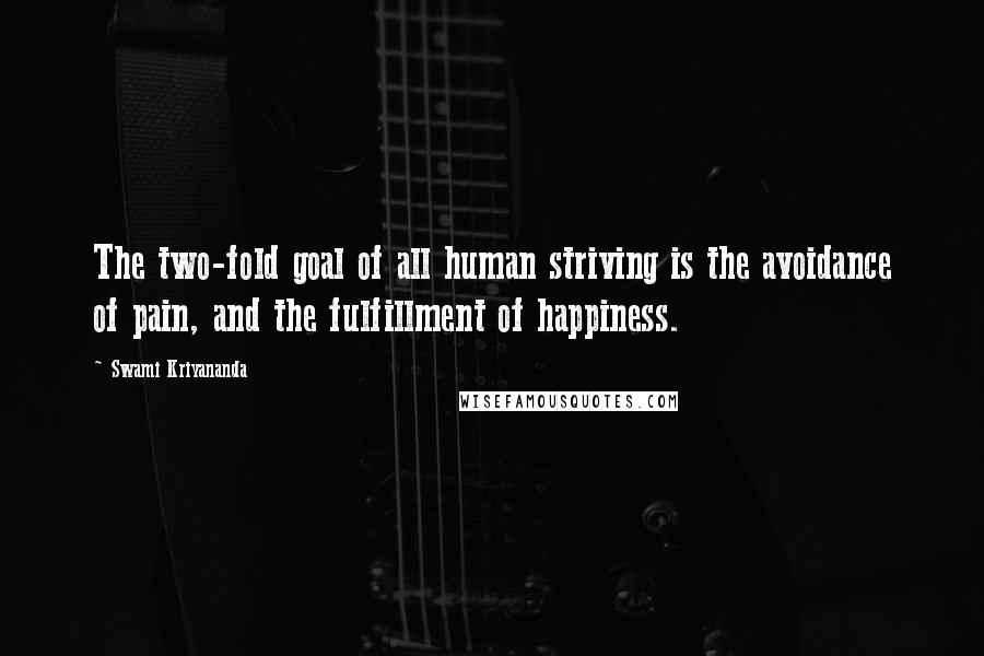 Swami Kriyananda Quotes: The two-fold goal of all human striving is the avoidance of pain, and the fulfillment of happiness.