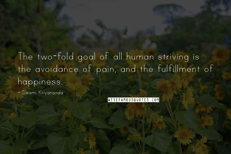 Swami Kriyananda Quotes: The two-fold goal of all human striving is the avoidance of pain, and the fulfillment of happiness.