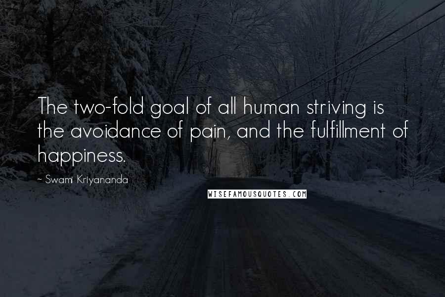 Swami Kriyananda Quotes: The two-fold goal of all human striving is the avoidance of pain, and the fulfillment of happiness.