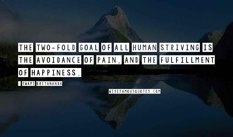 Swami Kriyananda Quotes: The two-fold goal of all human striving is the avoidance of pain, and the fulfillment of happiness.