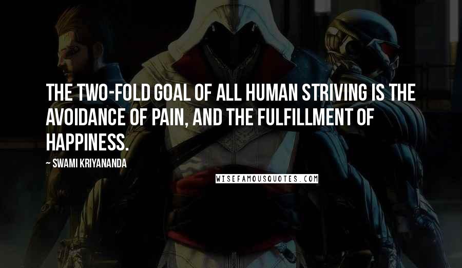 Swami Kriyananda Quotes: The two-fold goal of all human striving is the avoidance of pain, and the fulfillment of happiness.