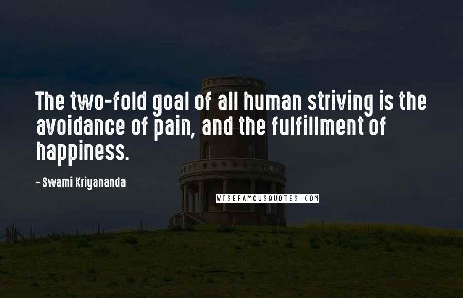 Swami Kriyananda Quotes: The two-fold goal of all human striving is the avoidance of pain, and the fulfillment of happiness.