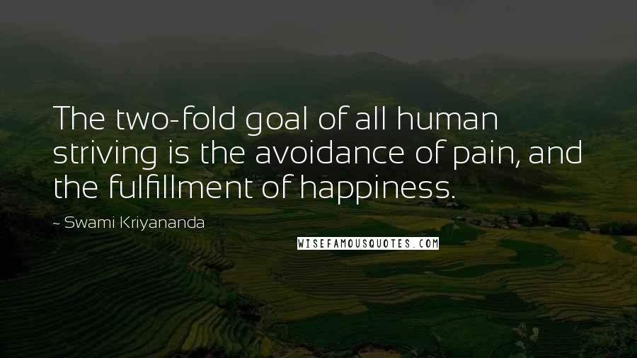 Swami Kriyananda Quotes: The two-fold goal of all human striving is the avoidance of pain, and the fulfillment of happiness.